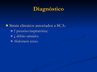 Diagnóstico Sinais clássicos associados a SCA: ↑  pressões inspiratórias; ↓  débito urinário; Abdomem tenso. 