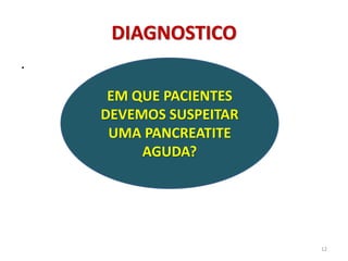 DIAGNOSTICO
.
12
EM QUE PACIENTES
DEVEMOS SUSPEITAR
UMA PANCREATITE
AGUDA?
 