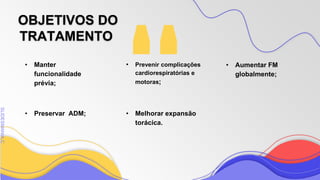 SLIDESMANIA
SLIDESMANIA.C
• Manter
funcionalidade
prévia;
• Preservar ADM;
• Aumentar FM
globalmente;
• Prevenir complicações
cardiorespiratórias e
motoras;
• Melhorar expansão
torácica.
OBJETIVOS DO
TRATAMENTO
 