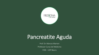 Pancreatite Aguda
Prof. Dr. Marcos Marton
Professor Curso de Medicina
FOB – USP Bauru
 