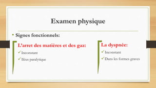 Examen physique
L’arret des matières et des gaz:
Inconstant
Iléus paralytique
La dyspnée:
Inconstant
Dans les formes graves
• Signes fonctionnels:
 