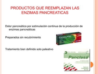 PRODUCTOS QUE REEMPLAZAN LAS ENZIMAS PANCREATICASDolor pancreático por estimulación continua de la producción de enzimas pancreáticasPreparados sin recubrimientoTratamiento bien definido solo paleativo