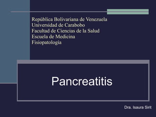 República Bolivariana de Venezuela Universidad de Carabobo Facultad de Ciencias de la Salud Escuela de Medicina Fisiopatología Pancreatitis Dra. Isaura Sirit 