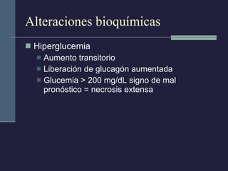 Alteraciones bioquímicas Hiperglucemia Aumento transitorio Liberación de glucagón aumentada Glucemia > 200 mg/dL signo de mal pronóstico = necrosis extensa 