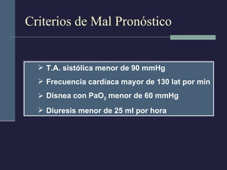 Criterios de Mal Pronóstico T.A. sistólica menor de 90 mmHg Frecuencia cardíaca mayor de 130 lat por min Disnea con PaO 2  menor de 60 mmHg Diuresis menor de 25 ml por hora 