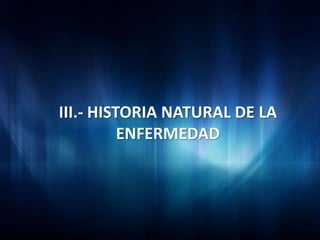 III.- HISTORIA NATURAL DE LA
          ENFERMEDAD
 