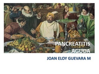 PANCREATITIS
        AGUDA
JOAN ELOY GUEVARA M
 