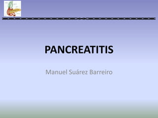 PANCREATITIS
Manuel Suárez Barreiro
 