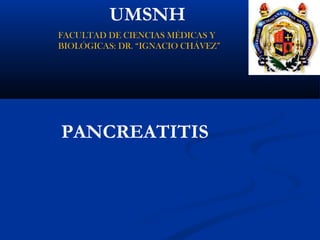UMSNH 
FACULTAD DE CIENCIAS MÉDICAS Y 
BIOLÓGICAS: DR. “IGNACIO CHÁVEZ” 
PANCREATITIS 
 
