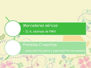 Marcadores séricos 
• IL-6, elastasa de PMN 
Proteína C reactiva 
• pancreatitis grave y pancreatitis necrosante 
 