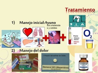 1) Manejo inicial:Ayuno 
Sol.cristaloide 
s y colides 
2) Manejo del dolor 
Pirazolona 
> Presión del esfínter de Oddie 
 