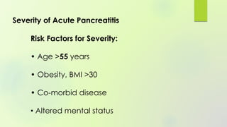 Severity of Acute Pancreatitis
Risk Factors for Severity:
• Age >55 years
• Obesity, BMI >30
• Co-morbid disease
• Altered mental status
 