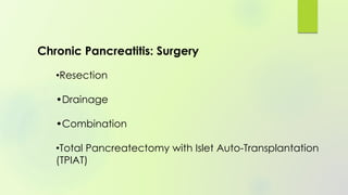 •Resection
•Drainage
•Combination
•Total Pancreatectomy with Islet Auto-Transplantation
(TPIAT)
Chronic Pancreatitis: Surgery
 