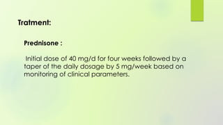 Prednisone :
Initial dose of 40 mg/d for four weeks followed by a
taper of the daily dosage by 5 mg/week based on
monitoring of clinical parameters.
Tratment:
 
