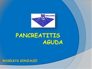 PANCREATITIS
AGUDA
ROSELKYS GONZALEZ
 