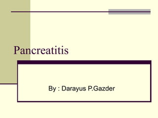 Pancreatitis
By : Darayus P.Gazder
 