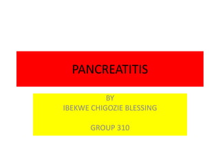 PANCREATITIS
BY
IBEKWE CHIGOZIE BLESSING
GROUP 310
 