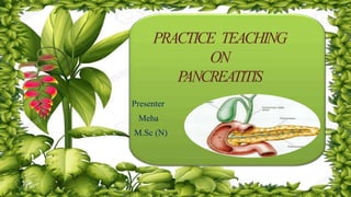 Presenter
Meha
M.Sc (N)
PRACTICE TEACHING
ON
PANCREATITIS
 