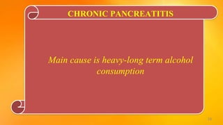 CHRONIC PANCREATITIS
Main cause is heavy-long term alcohol
consumption
16
 