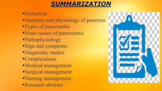 SUMMARIZATION
39
Definition
Anatomy and physiology of pancreas
Types of pancreatitis
Main causes of pancreatitis
Pathophysiology
Sign and symptoms
Diagnostic studies
Complications
Medical management
Surgical management
Nursing management
Research abstract
 