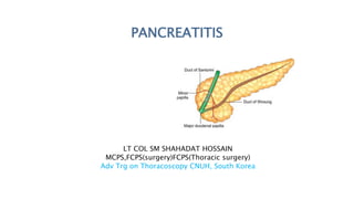 PANCREATITIS
LT COL SM SHAHADAT HOSSAIN
MCPS,FCPS(surgery)FCPS(Thoracic surgery)
Adv Trg on Thoracoscopy CNUH, South Korea
 
