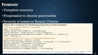 Prognosis
• Complete recovery
• Progression to chronic pancreatitis
• Severity is based on Ranson Criteria
17
 