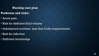 Nursing care plan
Problems and risks:
• Acute pain
• Risk for deficient fluid volume
• Imbalanced nutrition: less than body requirements
• Risk for infection
• Deficient knowledge
25
 