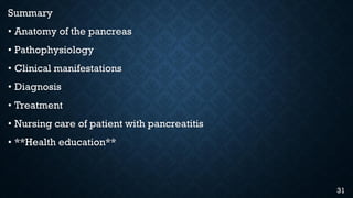 Summary
• Anatomy of the pancreas
• Pathophysiology
• Clinical manifestations
• Diagnosis
• Treatment
• Nursing care of patient with pancreatitis
• **Health education**
31
 