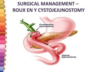 SURGICAL MANAGEMENT –
ROUX EN Y CYSTOJEJUNOSTOMY
 