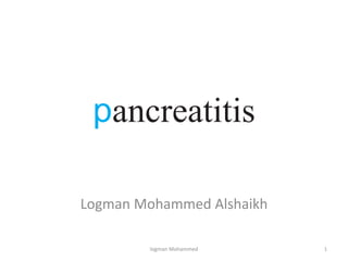 pancreatitis
Logman Mohammed Alshaikh
logman Mohammed 1
 