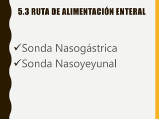 5.3 RUTA DE ALIMENTACIÓN ENTERAL
Sonda Nasogástrica
Sonda Nasoyeyunal
 