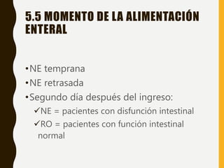 5.5 MOMENTO DE LA ALIMENTACIÓN
ENTERAL
•NE temprana
•NE retrasada
•Segundo día después del ingreso:
NE = pacientes con disfunción intestinal
RO = pacientes con función intestinal
normal
 