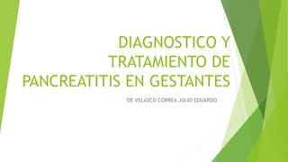 DIAGNOSTICO Y
TRATAMIENTO DE
PANCREATITIS EN GESTANTES
DE VELASCO CORREA JULIO EDUARDO
 