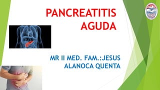 PANCREATITIS
AGUDA
MR II MED. FAM.:JESUS
ALANOCA QUENTA
 