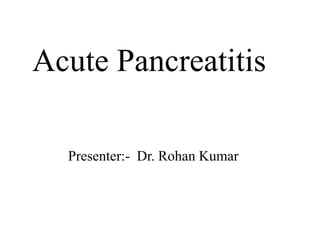 Acute Pancreatitis
Presenter:- Dr. Rohan Kumar
 