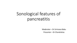 Sonological features of
pancreatitis
Moderator – Dr Srinivasa Babu
Presentor – Dr Chandrahas
 