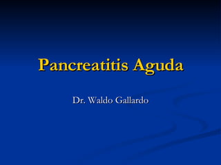 Pancreatitis Aguda Dr. Waldo Gallardo 