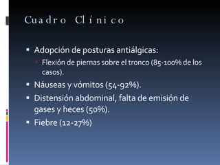 Cuadro Clínico Adopción de posturas antiálgicas: Flexión de piernas sobre el tronco (85-100% de los casos). Náuseas y vómitos (54-92%). Distensión abdominal, falta de emisión de gases y heces (50%). Fiebre (12-27%) 
