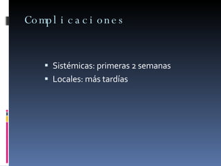 Complicaciones Sistémicas: primeras 2 semanas Locales: más tardías 