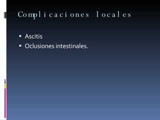 Complicaciones locales Ascitis Oclusiones intestinales. 