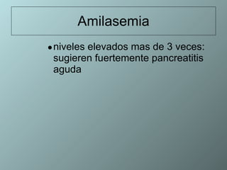Amilasemia niveles elevados mas de 3 veces: sugieren fuertemente pancreatitis aguda 