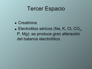 Tercer Espacio Creatinina  Electrolitos séricos (Na, K, Cl, CO 2 , P, Mg): se produce gran alteración del balance electrolítico . 
