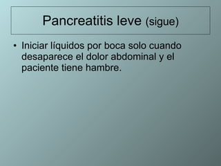 Pancreatitis leve  (sigue) Iniciar líquidos por boca solo cuando desaparece el dolor abdominal y el paciente tiene hambre.  