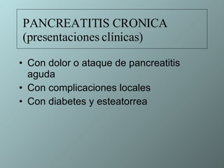 Con dolor o ataque de pancreatitis aguda Con complicaciones locales Con diabetes y esteatorrea PANCREATITIS CRONICA (presentaciones clínicas) 