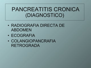 PANCREATITIS CRONICA (DIAGNOSTICO) RADIOGRAFIA DIRECTA DE ABDOMEN ECOGRAFIA COLANGIOPANCRAFIA RETROGRADA 