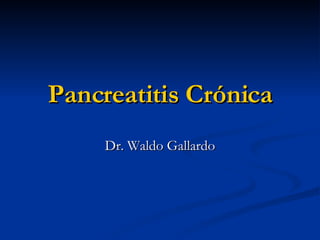 Pancreatitis Crónica Dr. Waldo Gallardo 