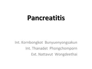 PancreatitisPancreatitis
Int. Kornbongkot Bunyuenyongsakun
Int. Thanadet Phongchomporn
Ext. Nattavut Wongdeethai
 