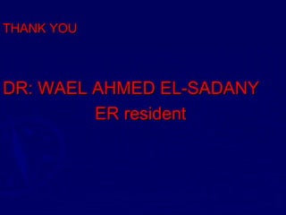 THANK YOU



DR: WAEL AHMED EL-SADANY
         ER resident
 