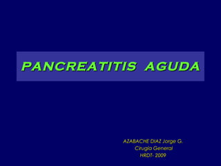 PANCREATITIS  AGUDA AZABACHE DIAZ Jorge G. Cirugía General HRDT- 2009 
