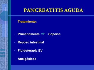 Tratamiento: Primariamente  Soporte. Reposo intestinal Fluidoterapia EV Analgésicos  PANCREATITIS AGUDA 